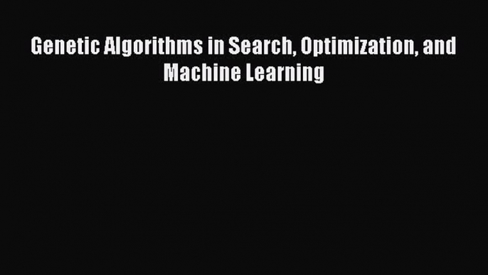 Download Genetic Algorithms in Search Optimization and Machine Learning PDF