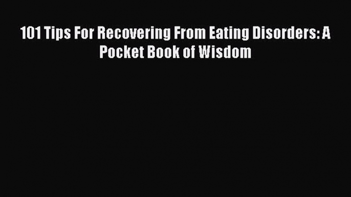 Read 101 Tips For Recovering From Eating Disorders: A Pocket Book of Wisdom Ebook Free