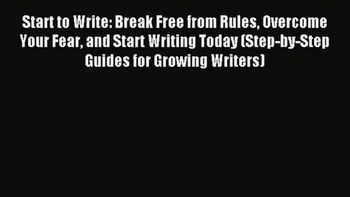 Read Start to Write: Break Free from Rules Overcome Your Fear and Start Writing Today (Step-by-Step