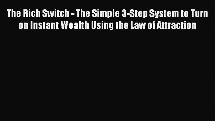 Read The Rich Switch - The Simple 3-Step System to Turn on Instant Wealth Using the Law of