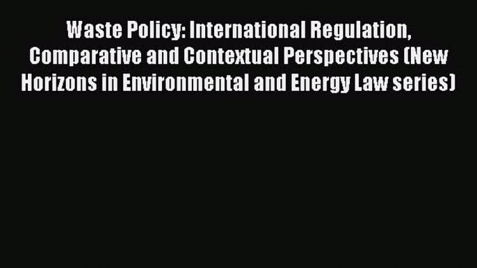 Read Waste Policy: International Regulation Comparative and Contextual Perspectives (New Horizons