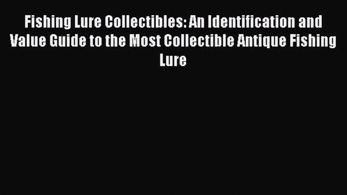 Read Fishing Lure Collectibles: An Identification and Value Guide to the Most Collectible Antique