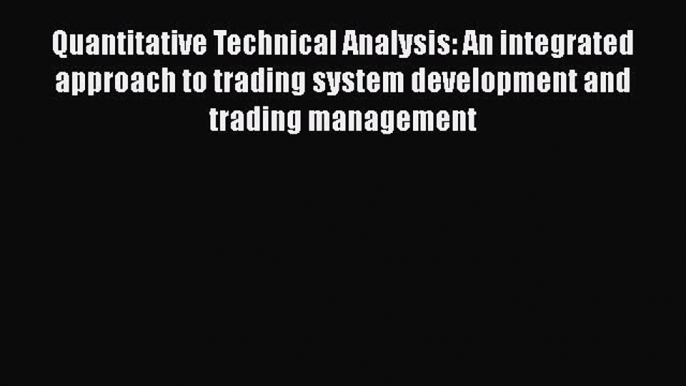 Read Quantitative Technical Analysis: An integrated approach to trading system development