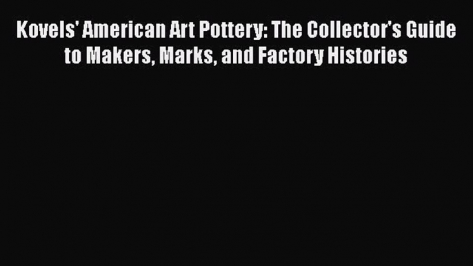 Read Kovels' American Art Pottery: The Collector's Guide to Makers Marks and Factory Histories