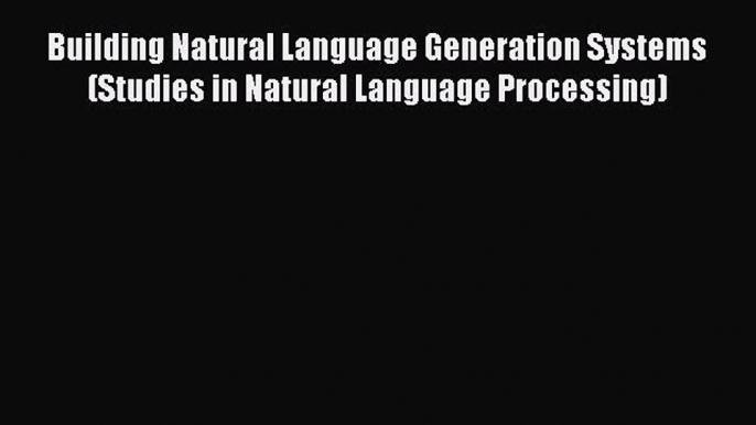 Read Building Natural Language Generation Systems (Studies in Natural Language Processing)