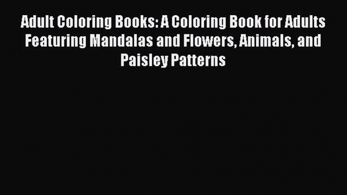 Read Adult Coloring Books: A Coloring Book for Adults Featuring Mandalas and Flowers Animals