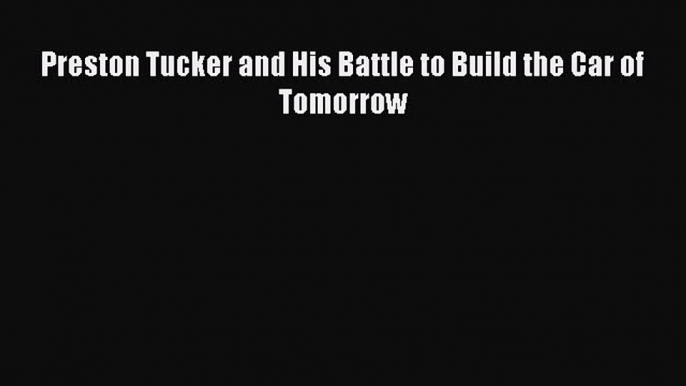 Download Preston Tucker and His Battle to Build the Car of Tomorrow Ebook Free