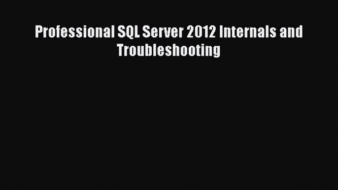 Read Professional SQL Server 2012 Internals and Troubleshooting PDF