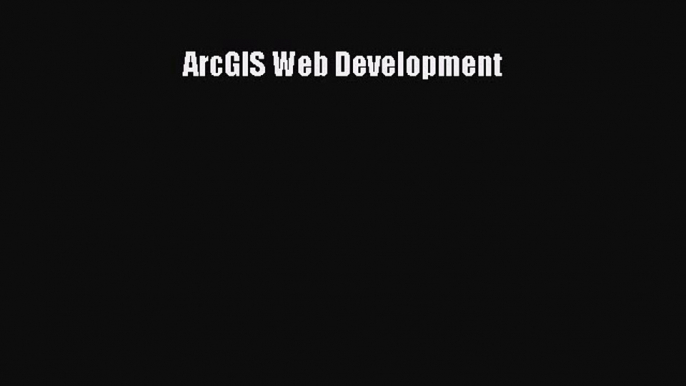 Read ArcGIS Web Development Ebook