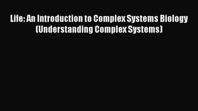 Read Life: An Introduction to Complex Systems Biology (Understanding Complex Systems) Ebook