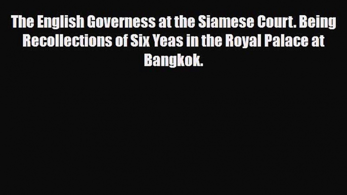 PDF The English Governess at the Siamese Court. Being Recollections of Six Yeas in the Royal