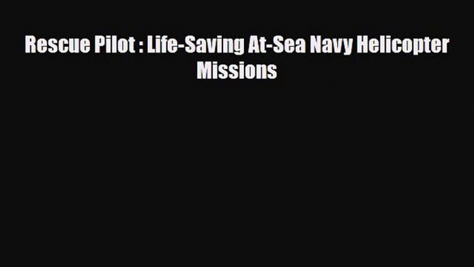 [PDF] Rescue Pilot : Life-Saving At-Sea Navy Helicopter Missions Download Full Ebook