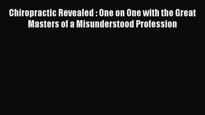 [Download] Chiropractic Revealed : One on One with the Great Masters of a Misunderstood Profession