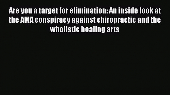 [Download] Are you a target for elimination: An inside look at the AMA conspiracy against chiropractic