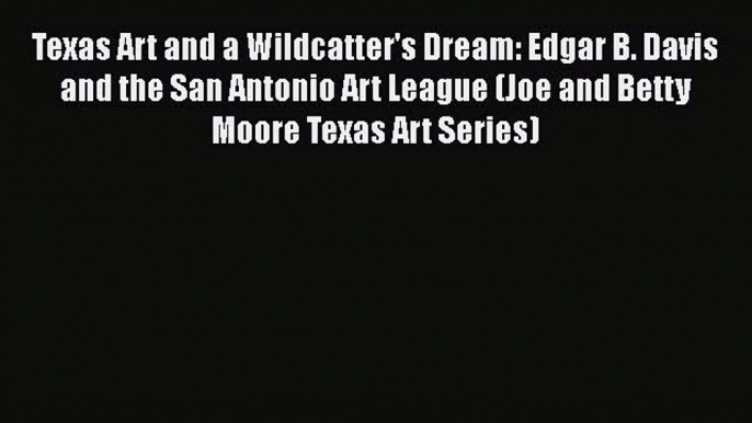 Read Texas Art and a Wildcatter's Dream: Edgar B. Davis and the San Antonio Art League (Joe