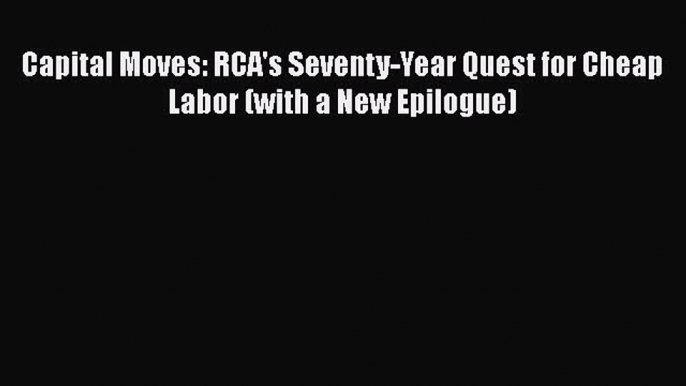 [PDF] Capital Moves: RCA's Seventy-Year Quest for Cheap Labor (with a New Epilogue) [Read]