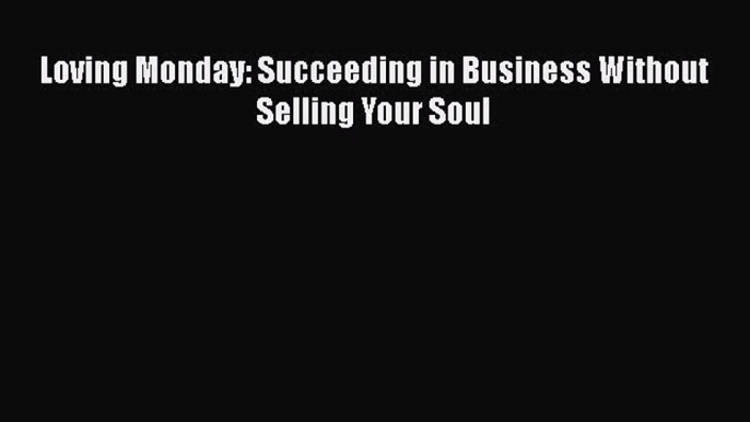 Download Loving Monday: Succeeding in Business Without Selling Your Soul PDF Free