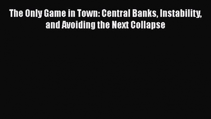 Download The Only Game in Town: Central Banks Instability and Avoiding the Next Collapse Ebook