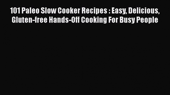 [PDF] 101 Paleo Slow Cooker Recipes : Easy Delicious Gluten-free Hands-Off Cooking For Busy