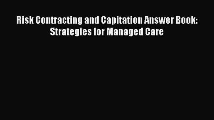 Download Risk Contracting and Capitation Answer Book: Strategies for Managed Care Read Online