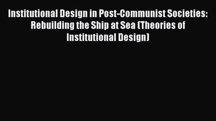 [PDF] Institutional Design in Post-Communist Societies: Rebuilding the Ship at Sea (Theories