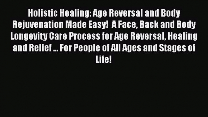 Read Holistic Healing: Age Reversal and Body Rejuvenation Made Easy!  A Face Back and Body