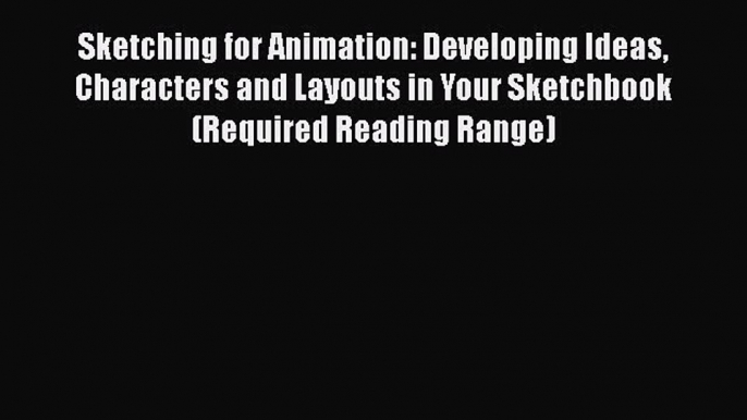 Download Sketching for Animation: Developing Ideas Characters and Layouts in Your Sketchbook