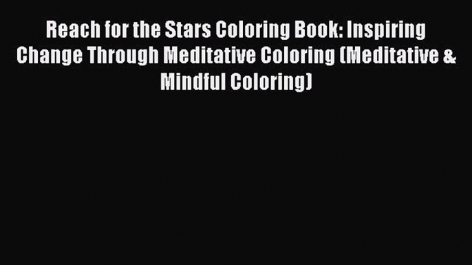 Read Reach for the Stars Coloring Book: Inspiring Change Through Meditative Coloring (Meditative