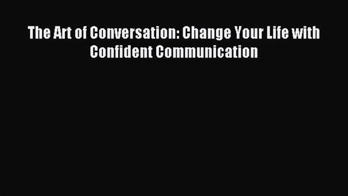 Read The Art of Conversation: Change Your Life with Confident Communication Ebook Free