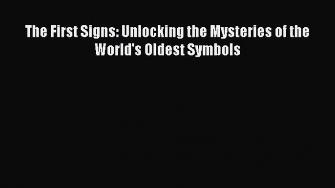 Read The First Signs: Unlocking the Mysteries of the World's Oldest Symbols Ebook Free