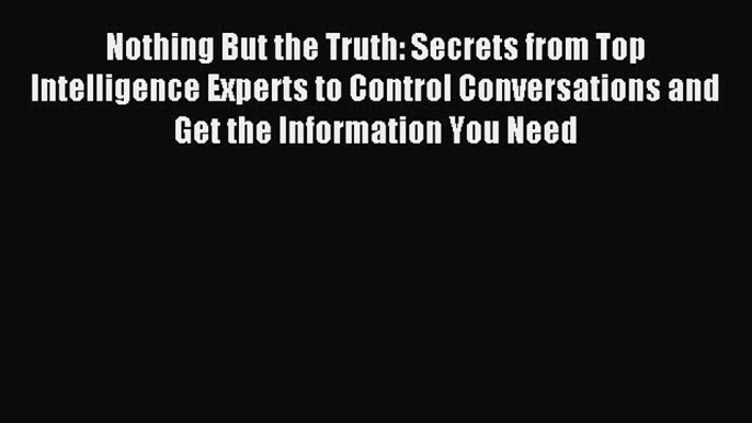 Read Nothing But the Truth: Secrets from Top Intelligence Experts to Control Conversations