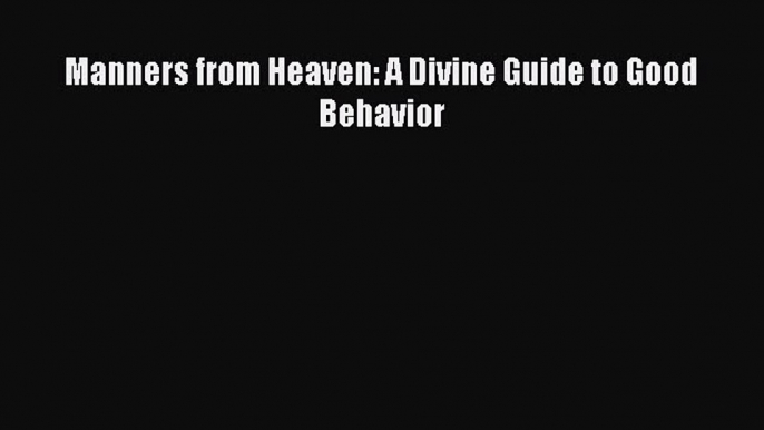 Read Manners from Heaven: A Divine Guide to Good Behavior Ebook Free
