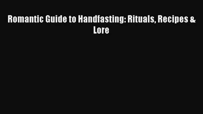 Download Romantic Guide to Handfasting: Rituals Recipes & Lore Ebook Online