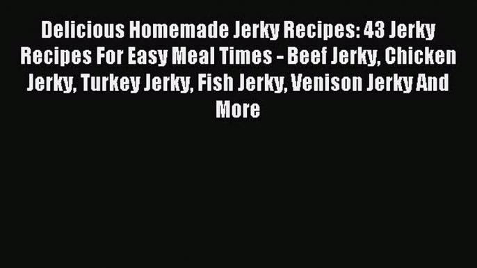 Read Delicious Homemade Jerky Recipes: 43 Jerky Recipes For Easy Meal Times - Beef Jerky Chicken