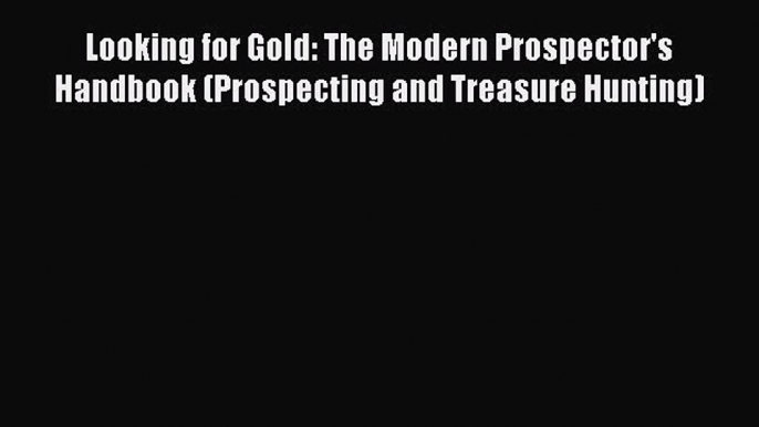 Download Looking for Gold: The Modern Prospector's Handbook (Prospecting and Treasure Hunting)