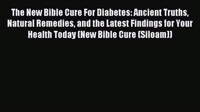 Read The New Bible Cure For Diabetes: Ancient Truths Natural Remedies and the Latest Findings