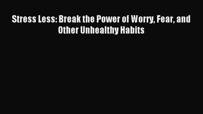 Download Stress Less: Break the Power of Worry Fear and Other Unhealthy Habits PDF Free