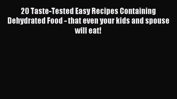 Read 20 Taste-Tested Easy Recipes Containing Dehydrated Food - that even your kids and spouse