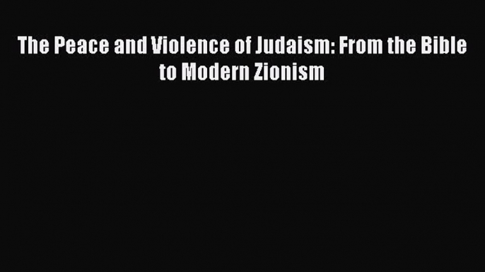 Read The Peace and Violence of Judaism: From the Bible to Modern Zionism Ebook