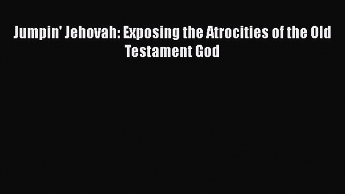 Download Jumpin' Jehovah: Exposing the Atrocities of the Old Testament God PDF