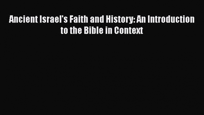 Download Ancient Israel's Faith and History: An Introduction to the Bible in Context Ebook