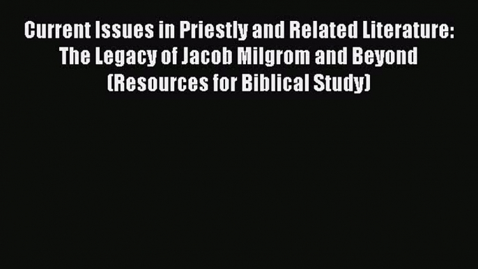 Download Current Issues in Priestly and Related Literature: The Legacy of Jacob Milgrom and