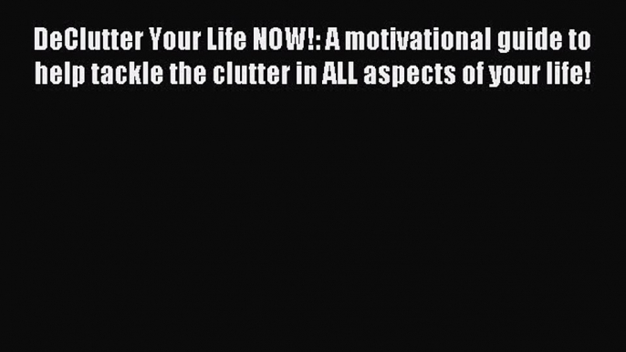 Read DeClutter Your Life NOW!: A motivational guide to help tackle the clutter in ALL aspects