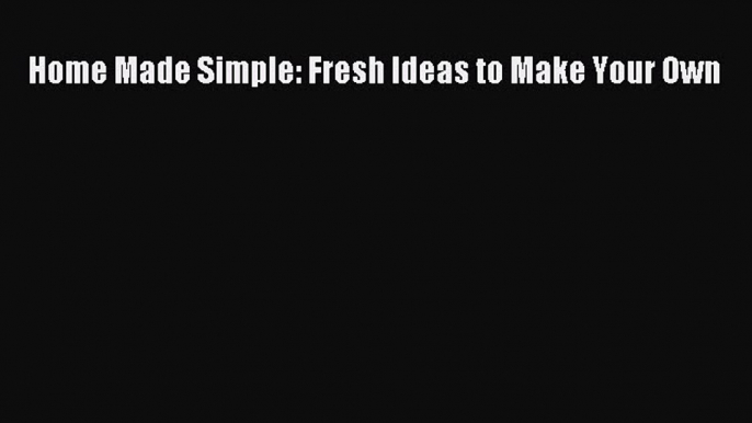 Download Home Made Simple: Fresh Ideas to Make Your Own PDF Online