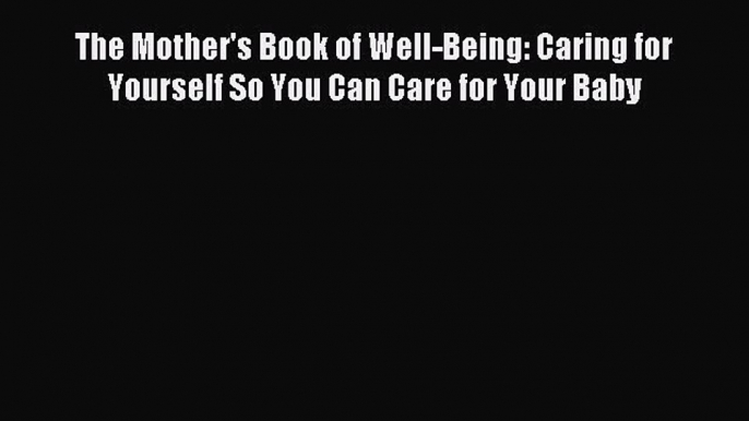 Read The Mother's Book of Well-Being: Caring for Yourself So You Can Care for Your Baby Ebook