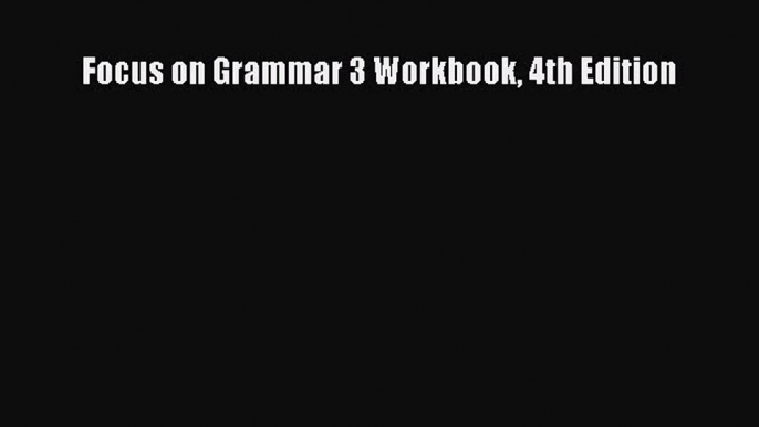 Read Focus on Grammar 3 Workbook 4th Edition PDF Online