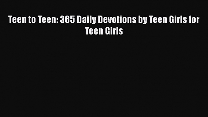 Read Teen to Teen: 365 Daily Devotions by Teen Girls for Teen Girls Ebook Free