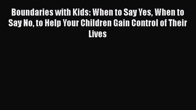 Read Boundaries with Kids: When to Say Yes When to Say No to Help Your Children Gain Control