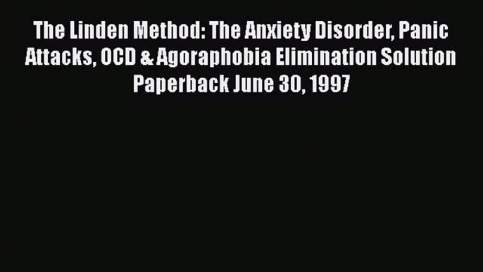 [Download] The Linden Method: The Anxiety Disorder Panic Attacks OCD & Agoraphobia Elimination