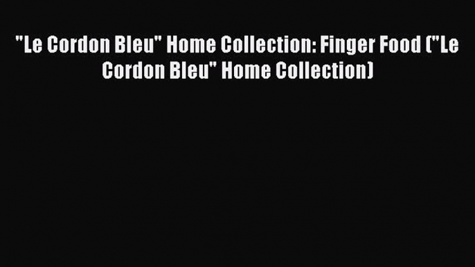 [PDF] Le Cordon Bleu Home Collection: Finger Food (Le Cordon Bleu Home Collection) [Download]